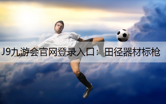 J9九游会官网登录入口：田径器材标枪
