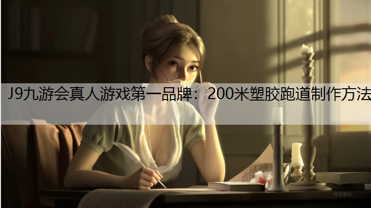 J9九游会真人游戏第一品牌：200米塑胶跑道制作方法