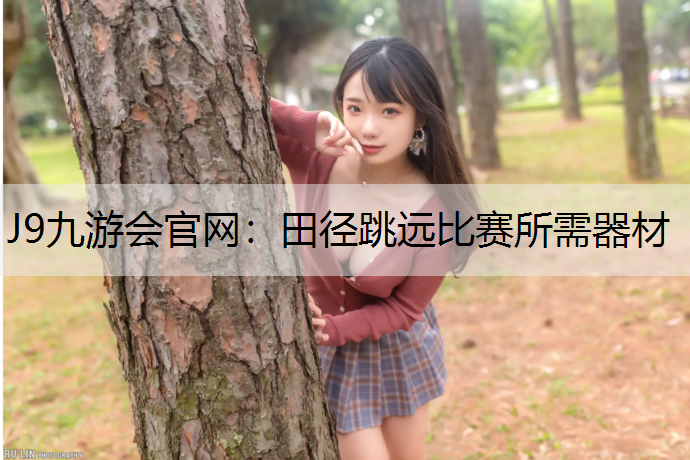 J9九游会官网：田径跳远比赛所需器材