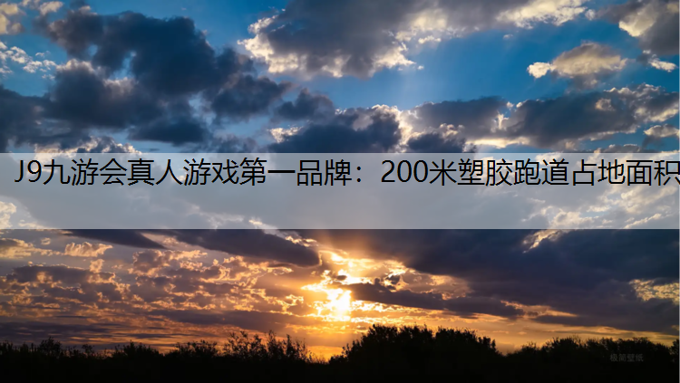 J9九游会真人游戏第一品牌：200米塑胶跑道占地面积