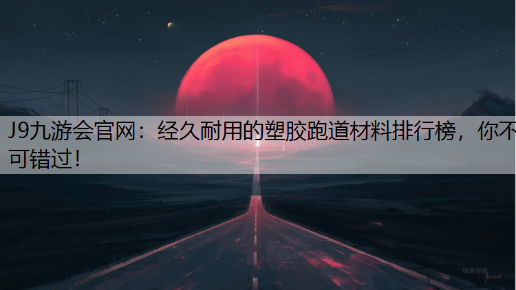 J9九游会官网：经久耐用的塑胶跑道材料排行榜，你不可错过！