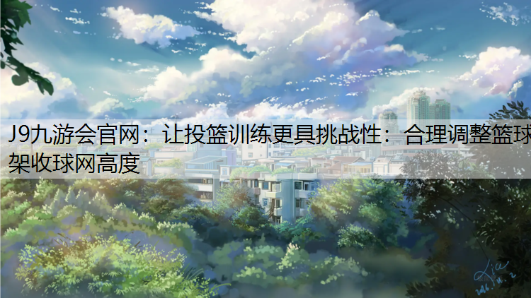 J9九游会官网：让投篮训练更具挑战性：合理调整篮球架收球网高度