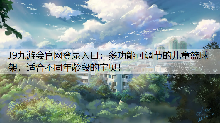 J9九游会官网登录入口：多功能可调节的儿童篮球架，适合不同年龄段的宝贝！