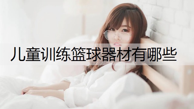 儿童训练篮球器材有哪些