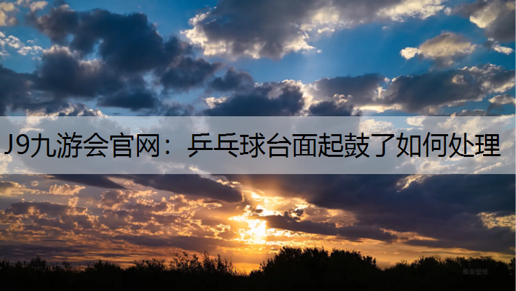 乒乓球台面起鼓了如何处理