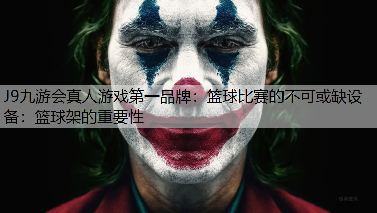 篮球比赛的不可或缺设备：篮球架的重要性