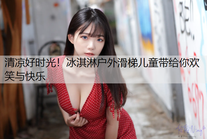 清凉好时光！冰淇淋户外滑梯儿童带给你欢笑与快乐